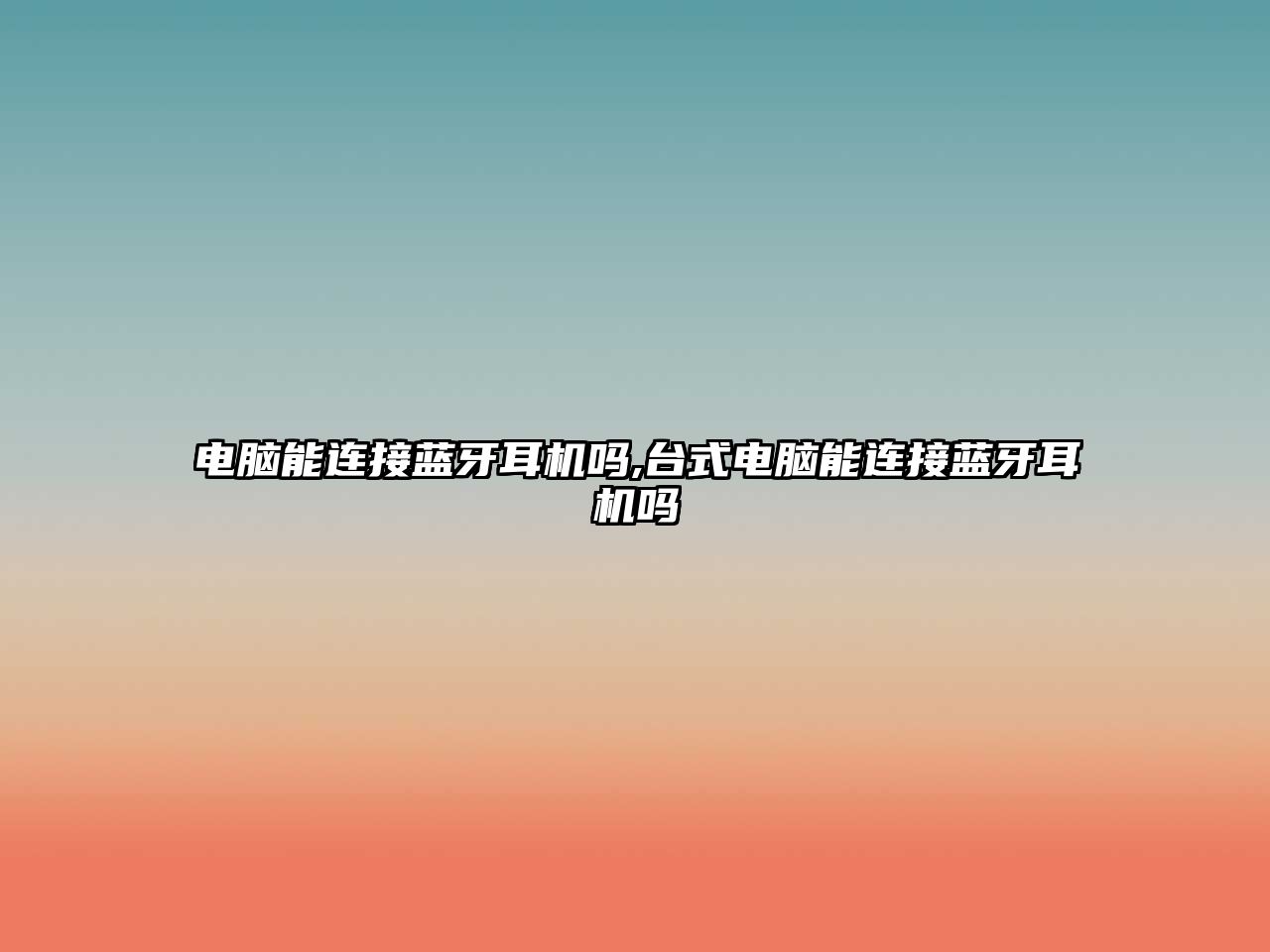 電腦能連接藍(lán)牙耳機(jī)嗎,臺(tái)式電腦能連接藍(lán)牙耳機(jī)嗎