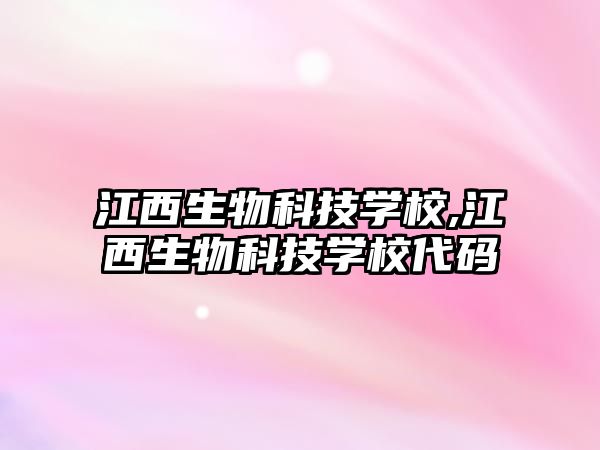 江西生物科技學(xué)校,江西生物科技學(xué)校代碼