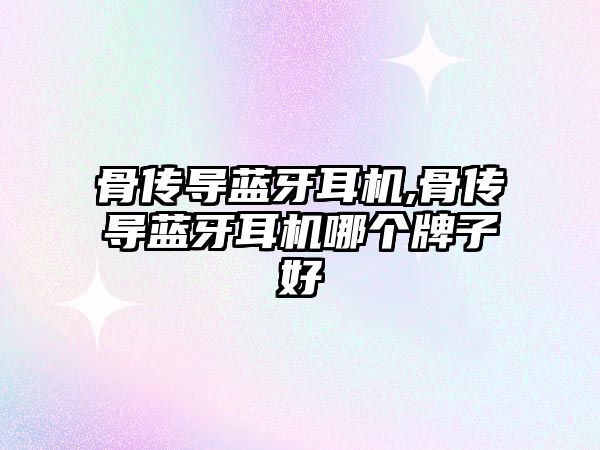 骨傳導(dǎo)藍(lán)牙耳機(jī),骨傳導(dǎo)藍(lán)牙耳機(jī)哪個(gè)牌子好