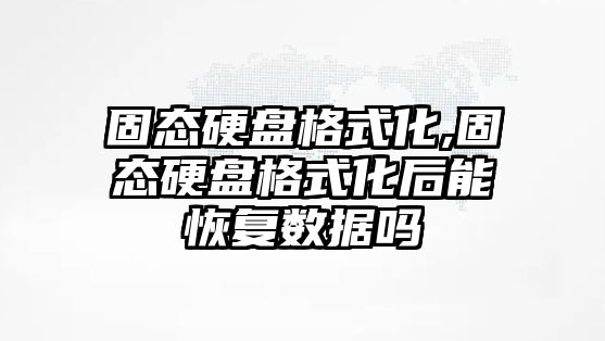 固態(tài)硬盤(pán)格式化,固態(tài)硬盤(pán)格式化后能恢復(fù)數(shù)據(jù)嗎