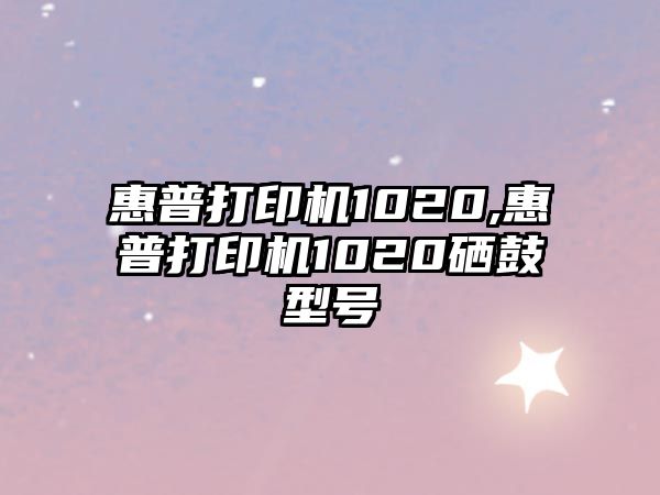 惠普打印機(jī)1020,惠普打印機(jī)1020硒鼓型號(hào)