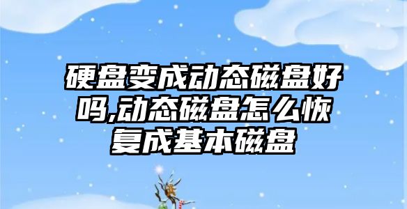 硬盤變成動(dòng)態(tài)磁盤好嗎,動(dòng)態(tài)磁盤怎么恢復(fù)成基本磁盤