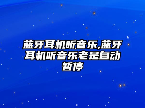 藍(lán)牙耳機(jī)聽(tīng)音樂(lè),藍(lán)牙耳機(jī)聽(tīng)音樂(lè)老是自動(dòng)暫停