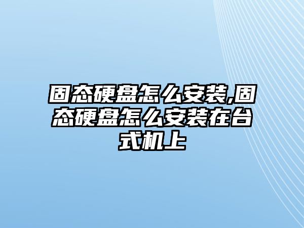 固態(tài)硬盤怎么安裝,固態(tài)硬盤怎么安裝在臺式機上