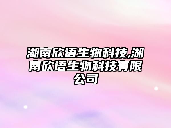 湖南欣語生物科技,湖南欣語生物科技有限公司