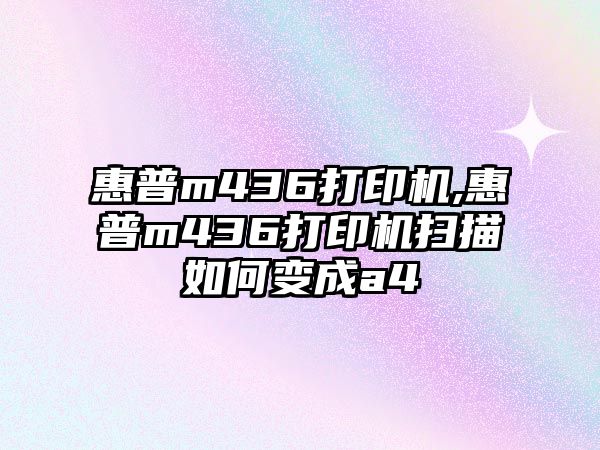 惠普m436打印機,惠普m436打印機掃描如何變成a4