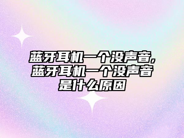 藍(lán)牙耳機(jī)一個(gè)沒聲音,藍(lán)牙耳機(jī)一個(gè)沒聲音是什么原因
