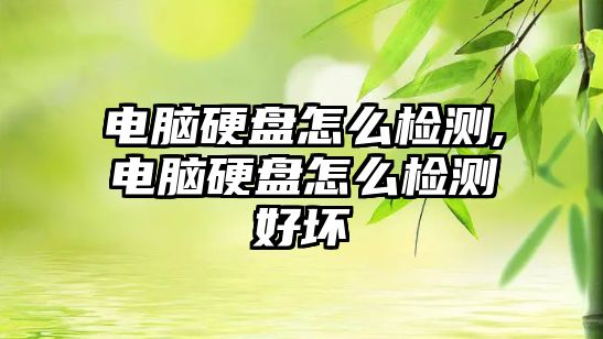 電腦硬盤怎么檢測,電腦硬盤怎么檢測好壞