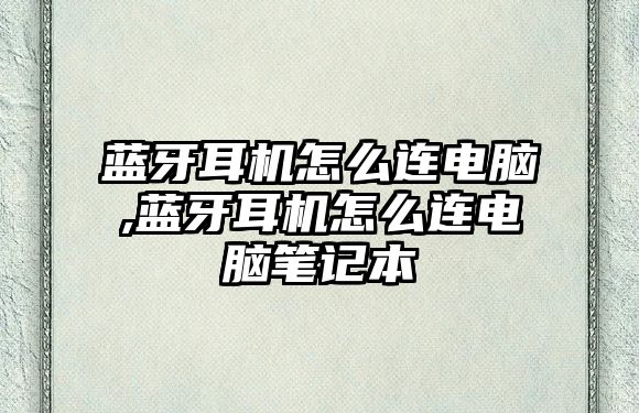 藍牙耳機怎么連電腦,藍牙耳機怎么連電腦筆記本