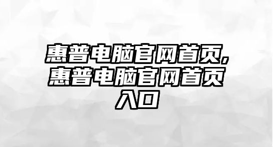 惠普電腦官網(wǎng)首頁(yè),惠普電腦官網(wǎng)首頁(yè)入口
