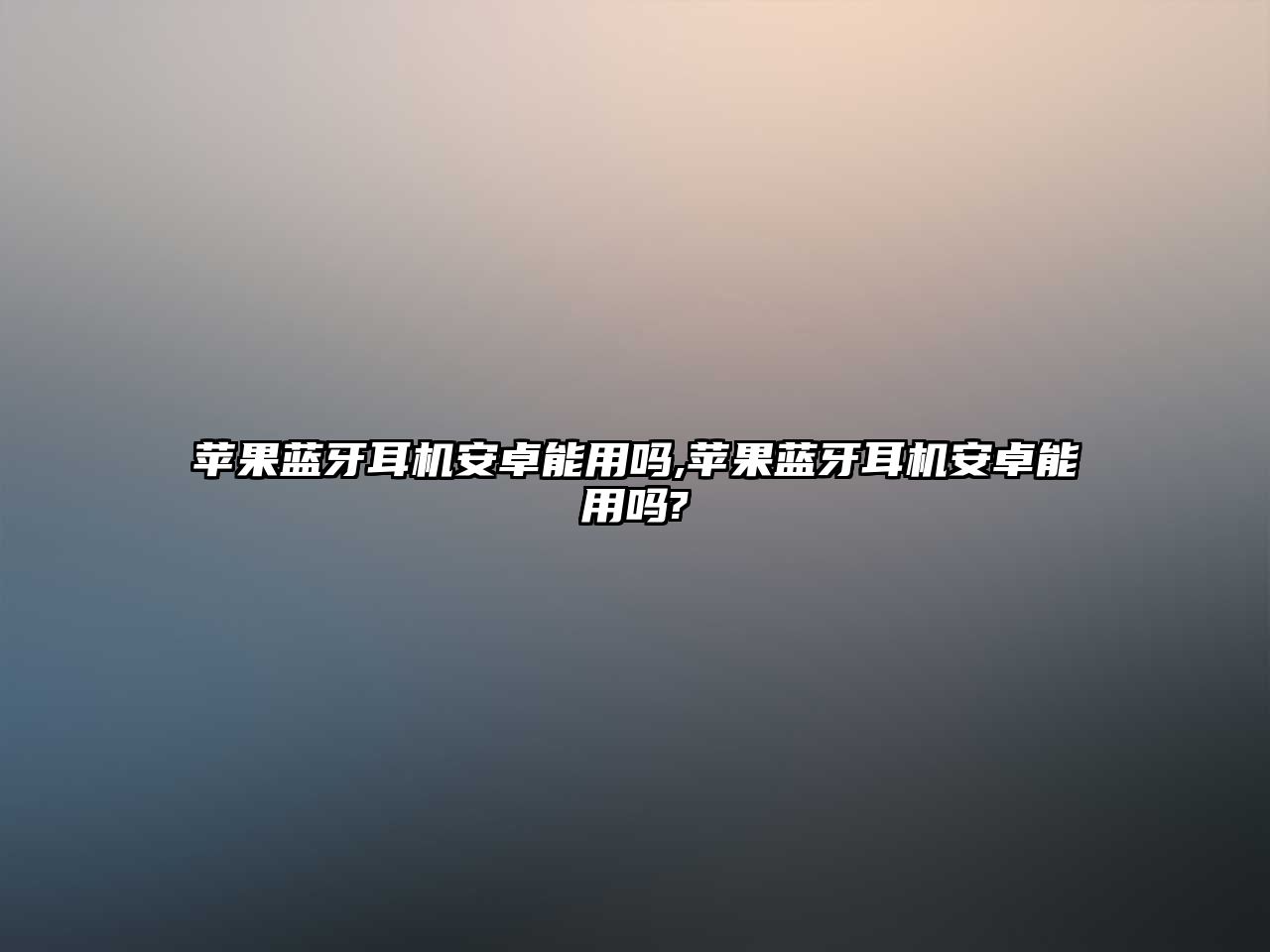 蘋果藍牙耳機安卓能用嗎,蘋果藍牙耳機安卓能用嗎?