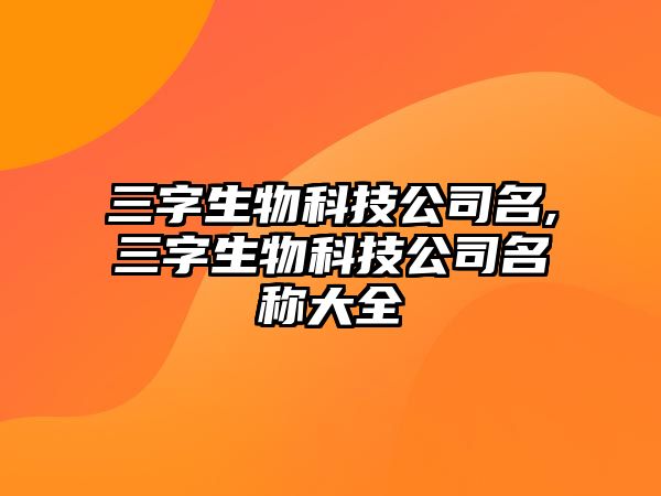 三字生物科技公司名,三字生物科技公司名稱大全