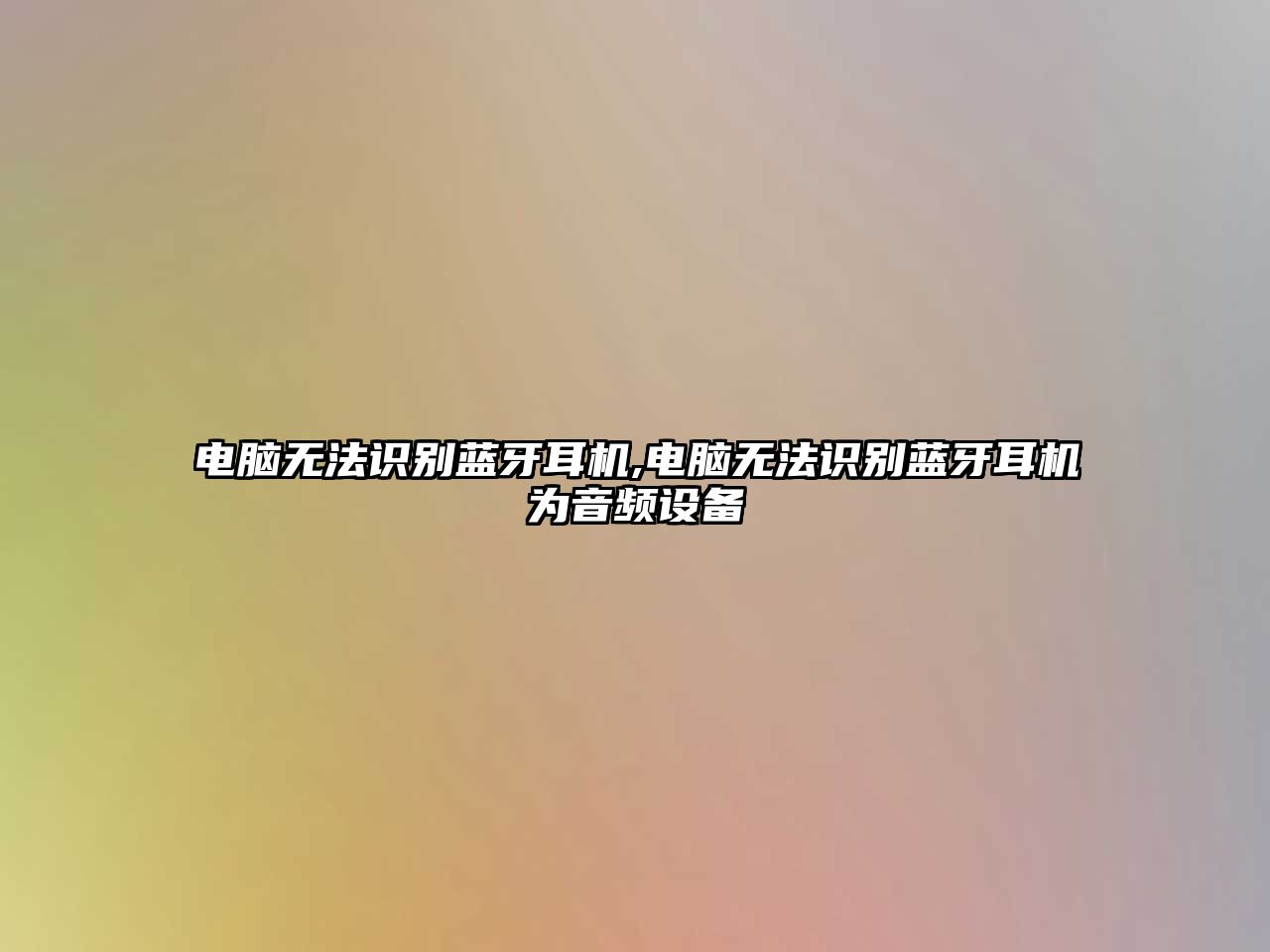 電腦無法識(shí)別藍(lán)牙耳機(jī),電腦無法識(shí)別藍(lán)牙耳機(jī)為音頻設(shè)備