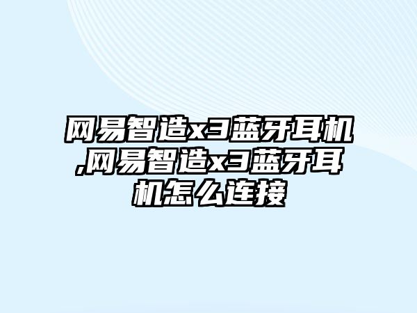 網(wǎng)易智造x3藍牙耳機,網(wǎng)易智造x3藍牙耳機怎么連接