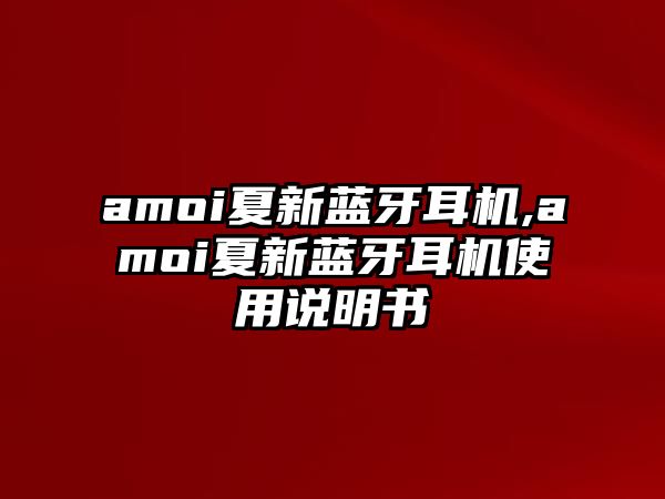 amoi夏新藍牙耳機,amoi夏新藍牙耳機使用說明書