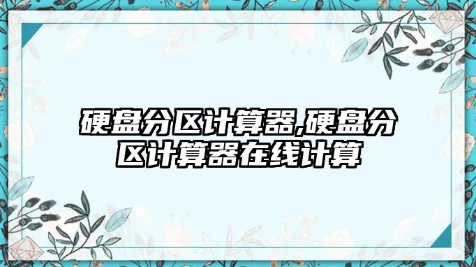 硬盤分區(qū)計(jì)算器,硬盤分區(qū)計(jì)算器在線計(jì)算
