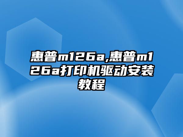 惠普m126a,惠普m126a打印機(jī)驅(qū)動(dòng)安裝教程