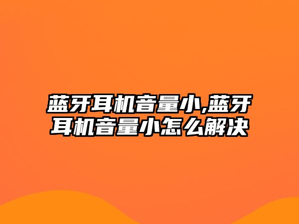 藍(lán)牙耳機(jī)音量小,藍(lán)牙耳機(jī)音量小怎么解決