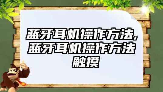 藍(lán)牙耳機(jī)操作方法,藍(lán)牙耳機(jī)操作方法 觸摸