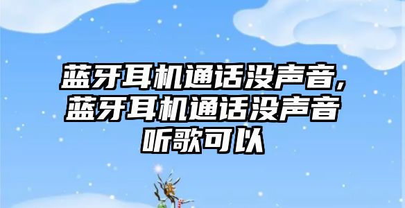 藍(lán)牙耳機(jī)通話沒聲音,藍(lán)牙耳機(jī)通話沒聲音聽歌可以