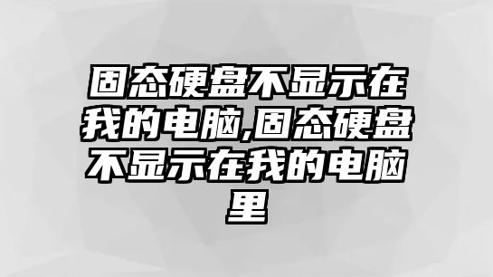 固態(tài)硬盤不顯示在我的電腦,固態(tài)硬盤不顯示在我的電腦里