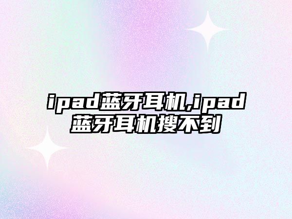 ipad藍(lán)牙耳機(jī),ipad藍(lán)牙耳機(jī)搜不到