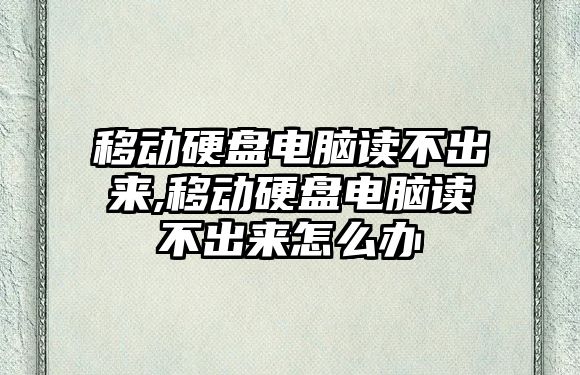 移動(dòng)硬盤(pán)電腦讀不出來(lái),移動(dòng)硬盤(pán)電腦讀不出來(lái)怎么辦