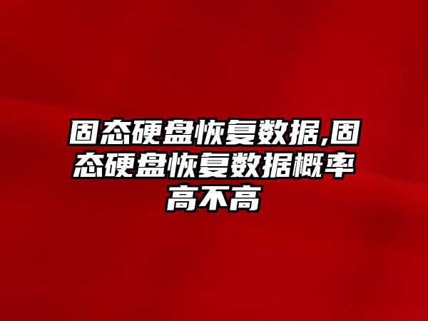 固態(tài)硬盤恢復(fù)數(shù)據(jù),固態(tài)硬盤恢復(fù)數(shù)據(jù)概率高不高