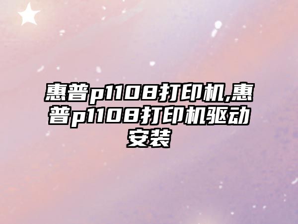 惠普p1108打印機(jī),惠普p1108打印機(jī)驅(qū)動(dòng)安裝