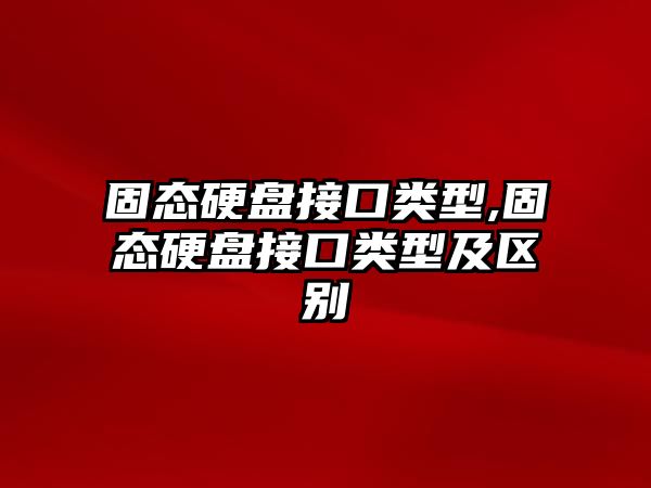 固態(tài)硬盤接口類型,固態(tài)硬盤接口類型及區(qū)別