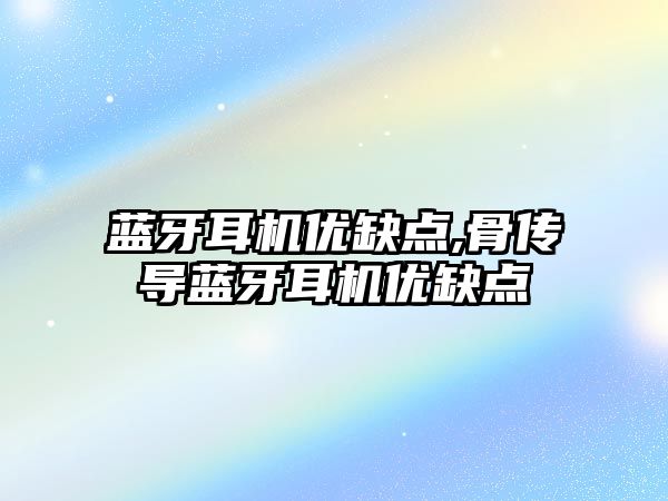 藍牙耳機優(yōu)缺點,骨傳導藍牙耳機優(yōu)缺點