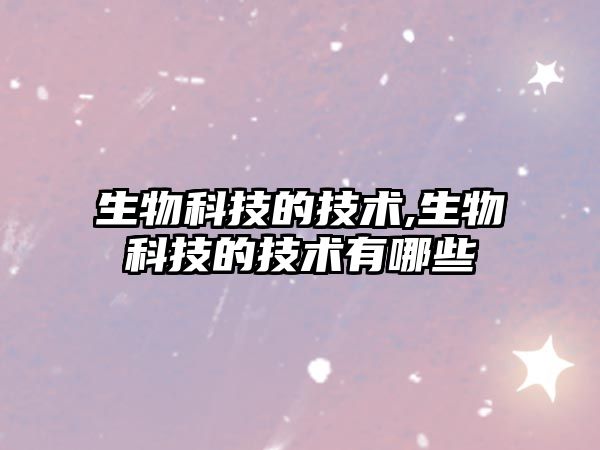 生物科技的技術(shù),生物科技的技術(shù)有哪些