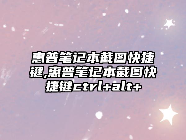 惠普筆記本截圖快捷鍵,惠普筆記本截圖快捷鍵ctrl+alt+
