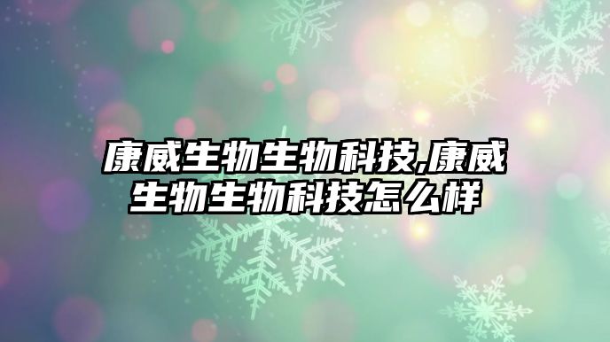 康威生物生物科技,康威生物生物科技怎么樣