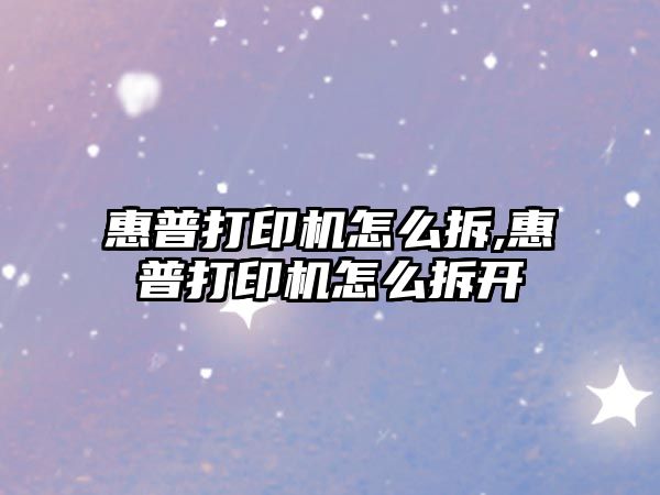 惠普打印機(jī)怎么拆,惠普打印機(jī)怎么拆開