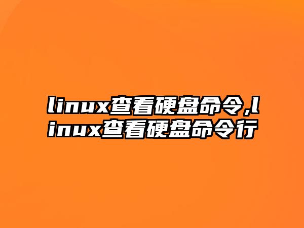 linux查看硬盤命令,linux查看硬盤命令行