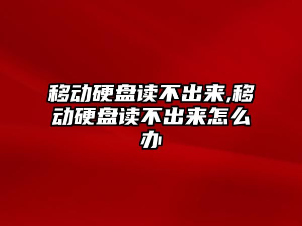 移動硬盤讀不出來,移動硬盤讀不出來怎么辦