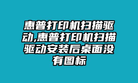惠普打印機掃描驅動,惠普打印機掃描驅動安裝后桌面沒有圖標