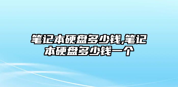 筆記本硬盤多少錢,筆記本硬盤多少錢一個(gè)