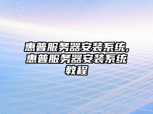 惠普服務(wù)器安裝系統(tǒng),惠普服務(wù)器安裝系統(tǒng)教程