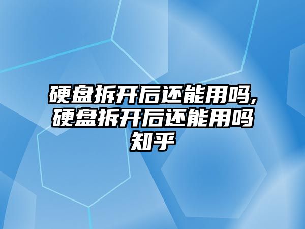 硬盤拆開后還能用嗎,硬盤拆開后還能用嗎知乎