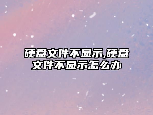 硬盤文件不顯示,硬盤文件不顯示怎么辦