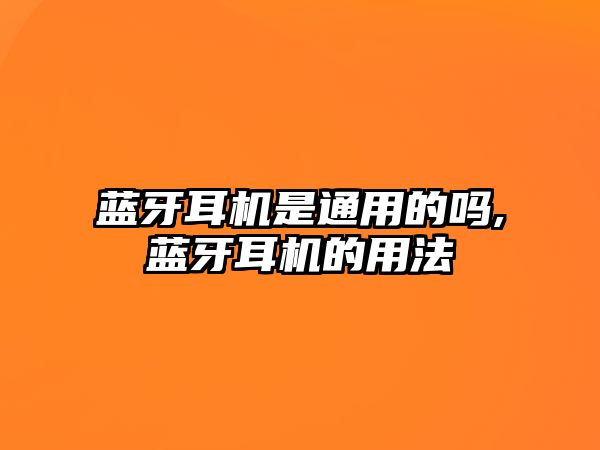 藍牙耳機是通用的嗎,藍牙耳機的用法