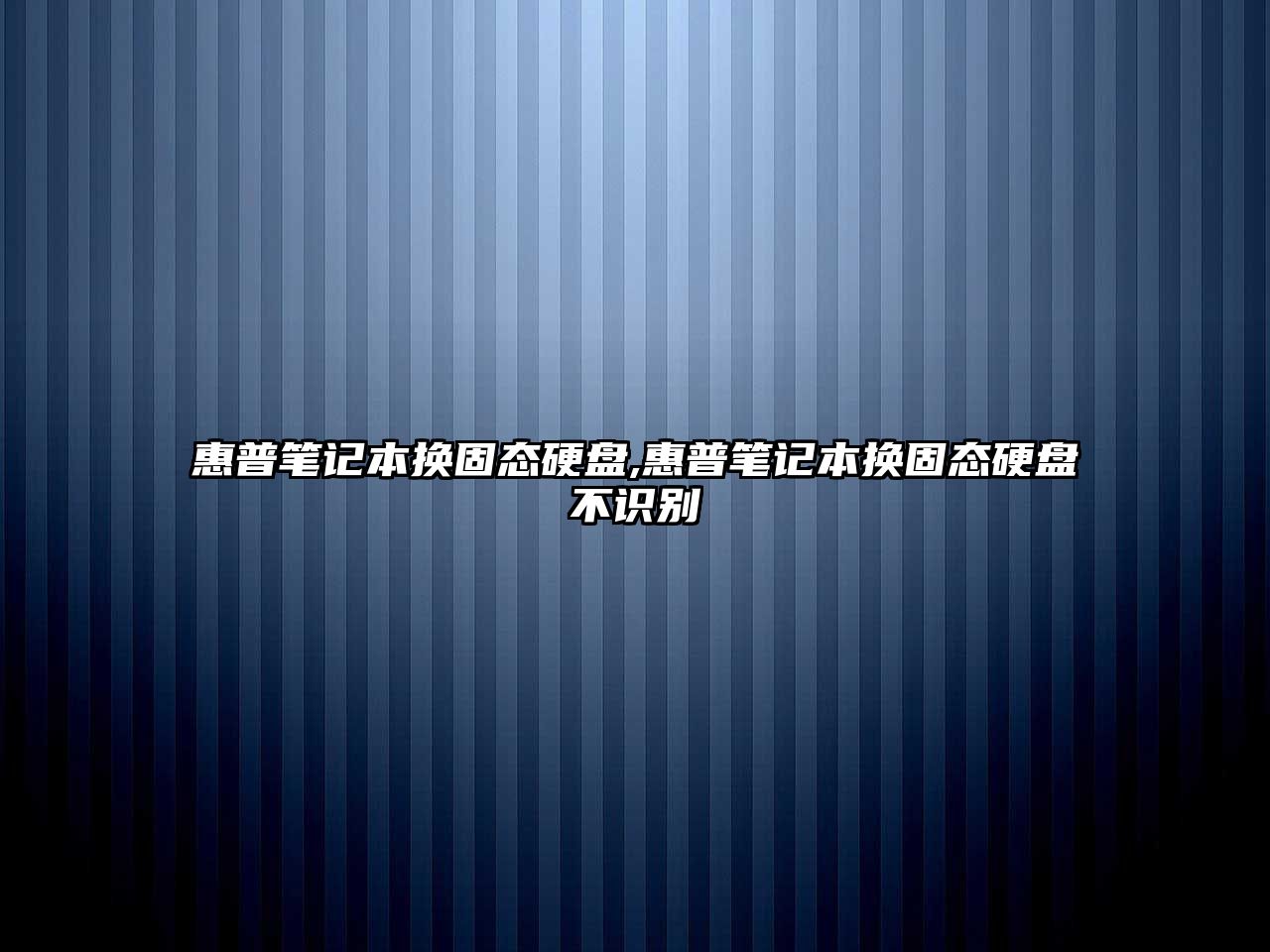 惠普筆記本換固態(tài)硬盤,惠普筆記本換固態(tài)硬盤不識(shí)別
