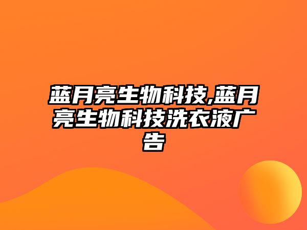 藍(lán)月亮生物科技,藍(lán)月亮生物科技洗衣液廣告