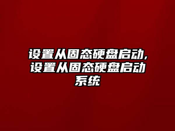設(shè)置從固態(tài)硬盤啟動(dòng),設(shè)置從固態(tài)硬盤啟動(dòng)系統(tǒng)