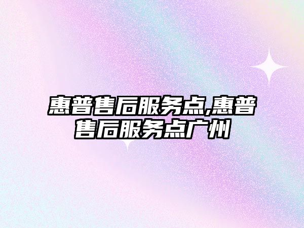 惠普售后服務(wù)點(diǎn),惠普售后服務(wù)點(diǎn)廣州