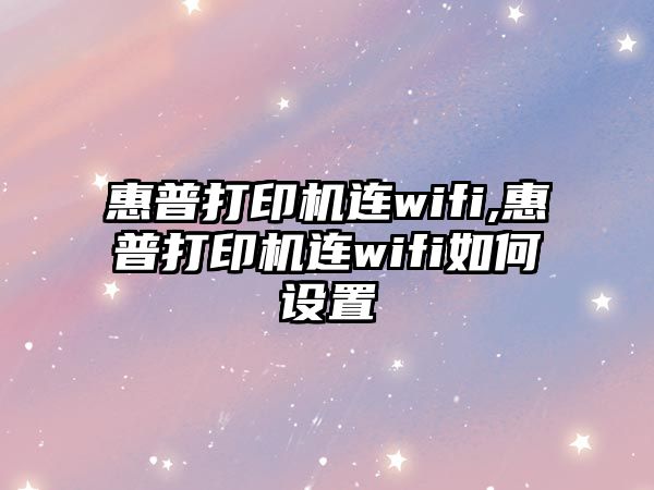 惠普打印機(jī)連wifi,惠普打印機(jī)連wifi如何設(shè)置