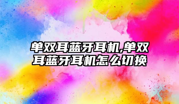 單雙耳藍(lán)牙耳機(jī),單雙耳藍(lán)牙耳機(jī)怎么切換