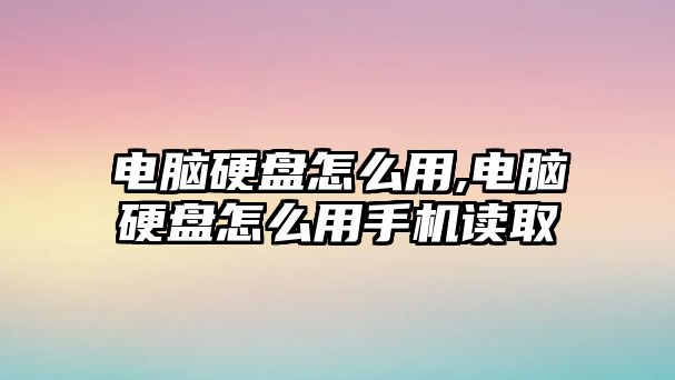 電腦硬盤怎么用,電腦硬盤怎么用手機讀取